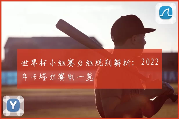 世界杯小组赛分组规则解析：2022年卡塔尔赛制一览