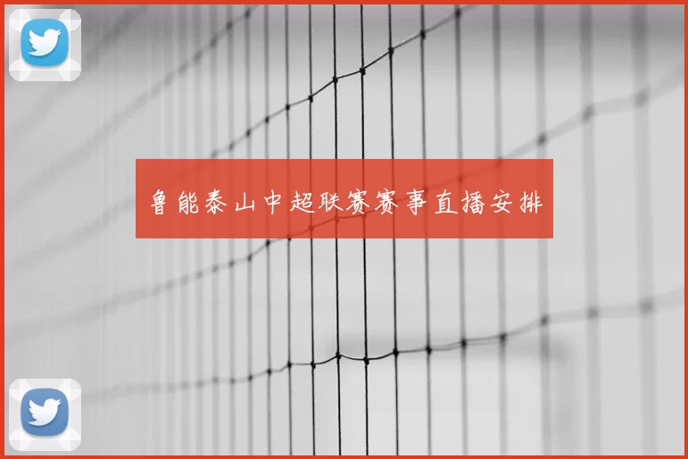 鲁能泰山中超联赛赛事直播安排