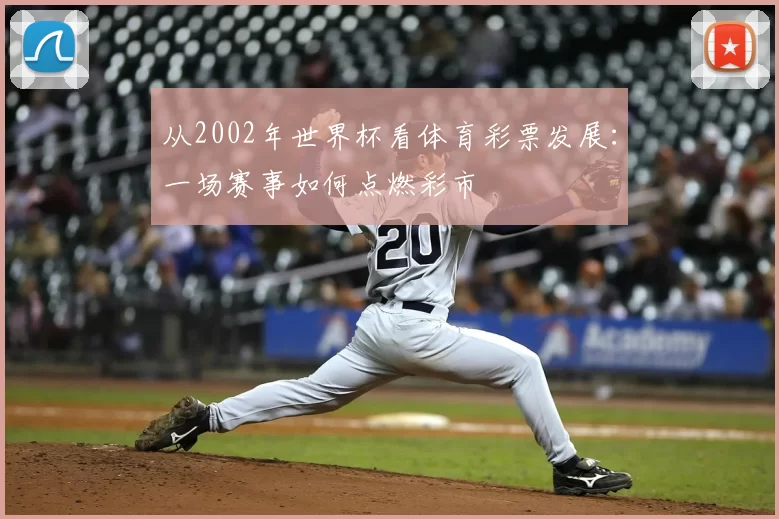 从2002年世界杯看体育彩票发展：一场赛事如何点燃彩市