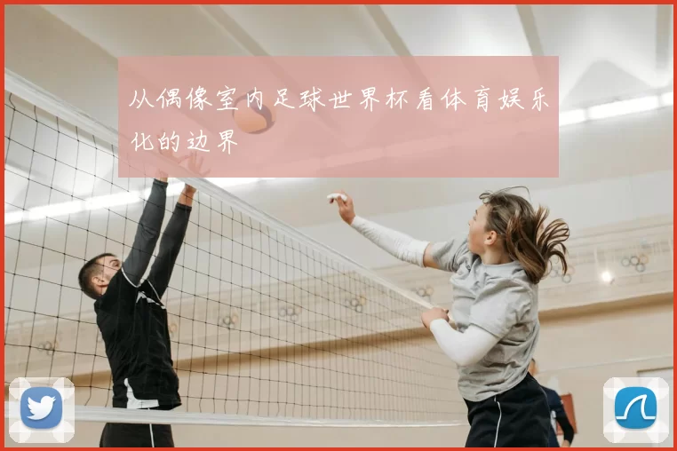 从偶像室内足球世界杯看体育娱乐化的边界