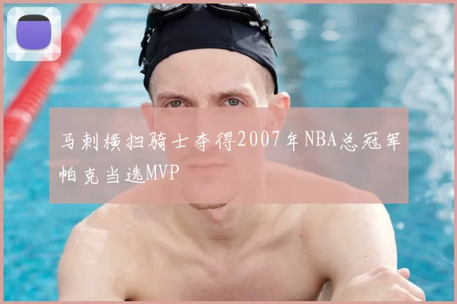 马刺横扫骑士夺得2007年NBA总冠军帕克当选MVP
