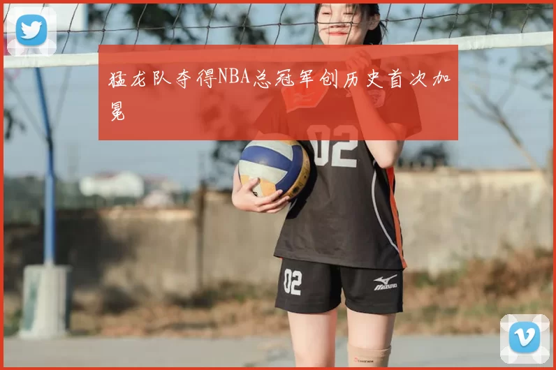 猛龙队夺得NBA总冠军创历史首次加冕
