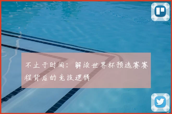 不止于时间：解读世界杯预选赛赛程背后的竞技逻辑