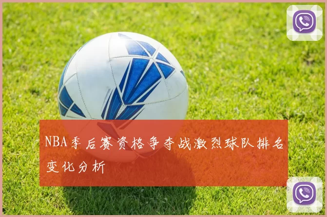 NBA季后赛资格争夺战激烈球队排名变化分析