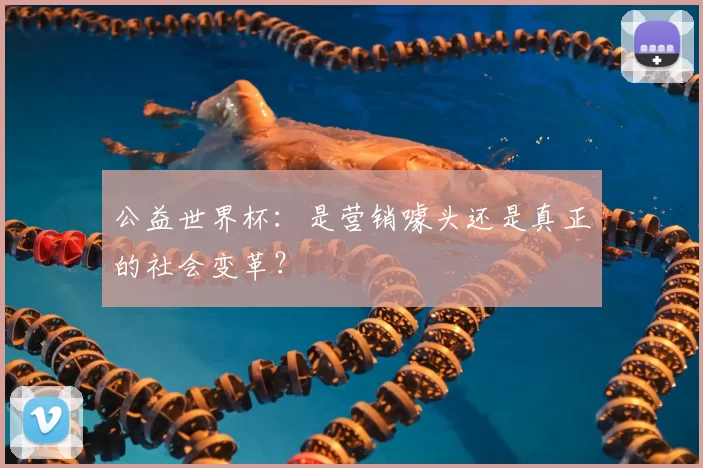 公益世界杯:是营销噱头还是真正的社会变革?