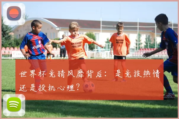 世界杯竞猜风靡背后：是竞技热情还是投机心理？