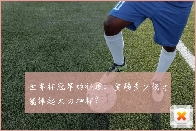 世界杯冠军的征途：要踢多少场才能捧起大力神杯？