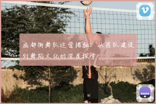 成都街舞队运营揭秘：从团队建设到舞蹈文化的深度探索
