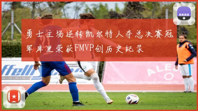 勇士主场逆转凯尔特人夺总决赛冠军库里荣获FMVP创历史纪录