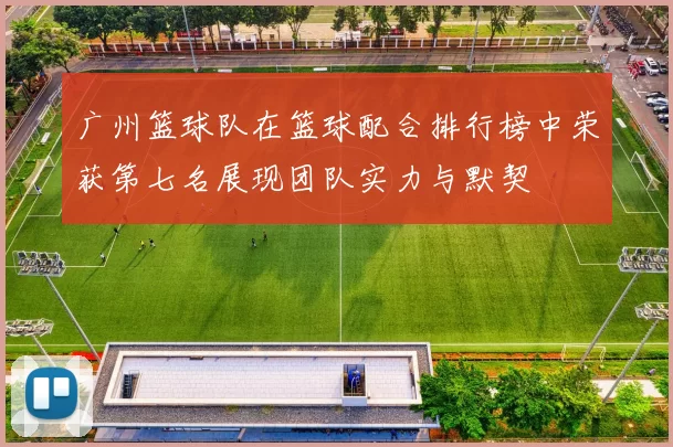 广州篮球队在篮球配合排行榜中荣获第七名展现团队实力与默契