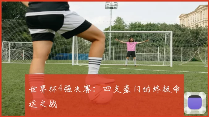 世界杯4强决赛：四支豪门的终极命运之战
