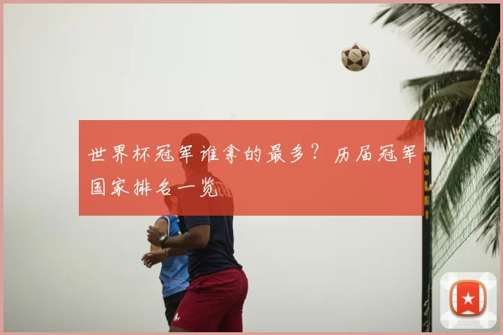 世界杯冠军谁拿的最多？历届冠军国家排名一览