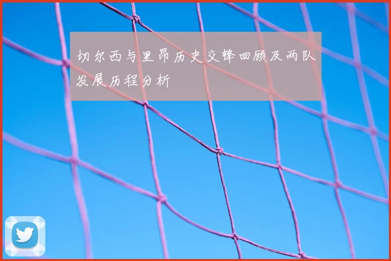 切尔西与里昂历史交锋回顾及两队发展历程分析