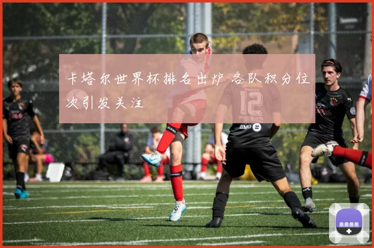 卡塔尔世界杯排名出炉 各队积分位次引发关注