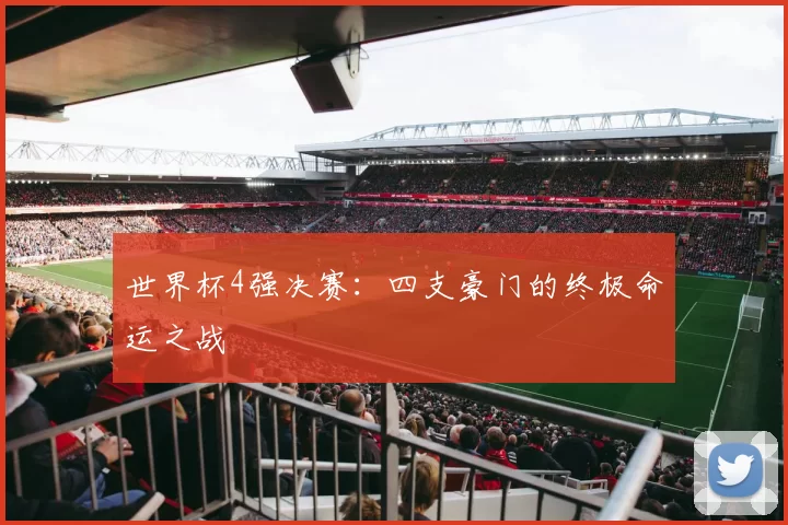 世界杯4强决赛:四支豪门的终极命运之战
