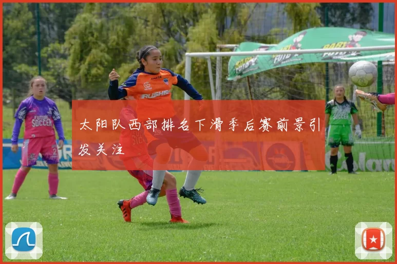太阳队西部排名下滑季后赛前景引发关注