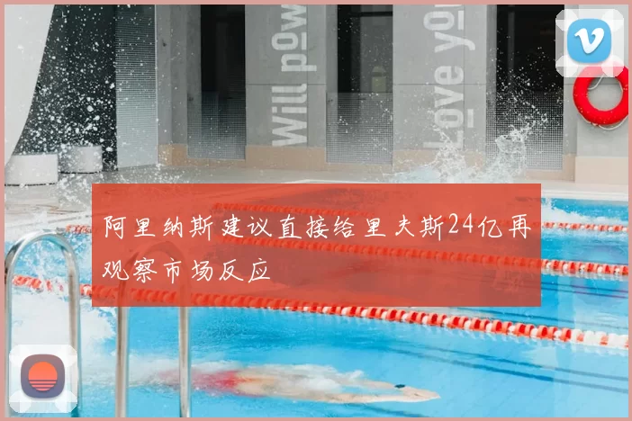 阿里纳斯建议直接给里夫斯24亿再观察市场反应