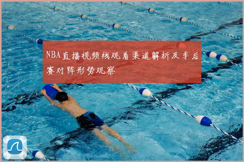 NBA直播视频线观看渠道解析及季后赛对阵形势观察