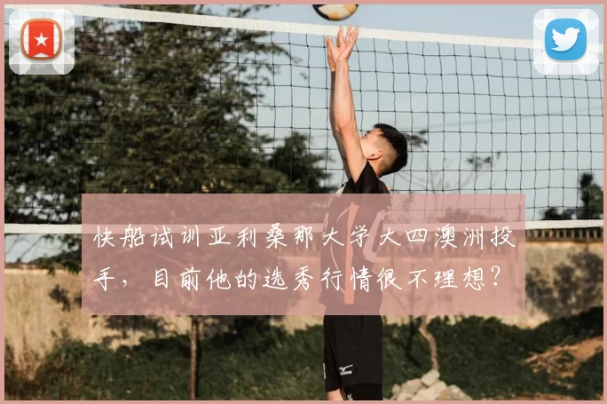 快船试训亚利桑那大学大四澳洲投手，目前他的选秀行情很不理想？