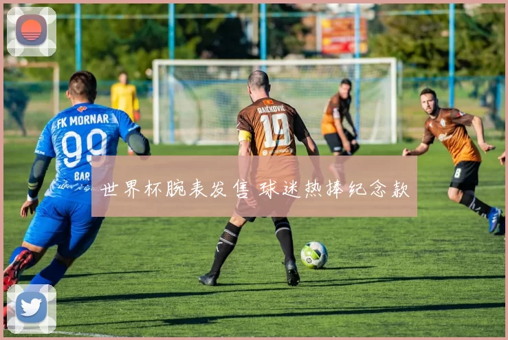 世界杯腕表发售 球迷热捧纪念款