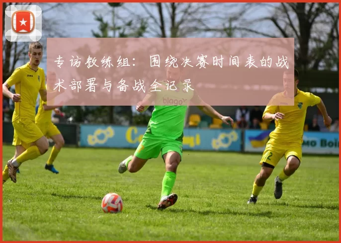 专访教练组：围绕决赛时间表的战术部署与备战全记录