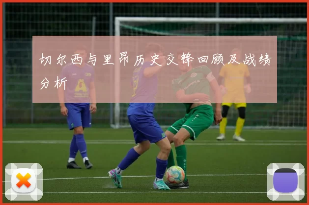 切尔西与里昂历史交锋回顾及战绩分析
