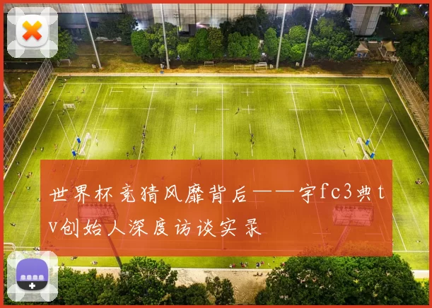 世界杯竞猜风靡背后——宇fc3典tv创始人深度访谈实录