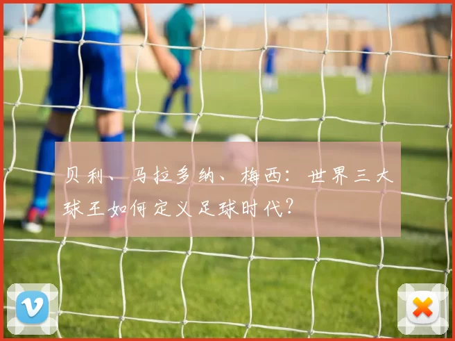 贝利、马拉多纳、梅西：世界三大球王如何定义足球时代？