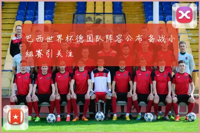 巴西世界杯德国队阵容公布 备战小组赛引关注