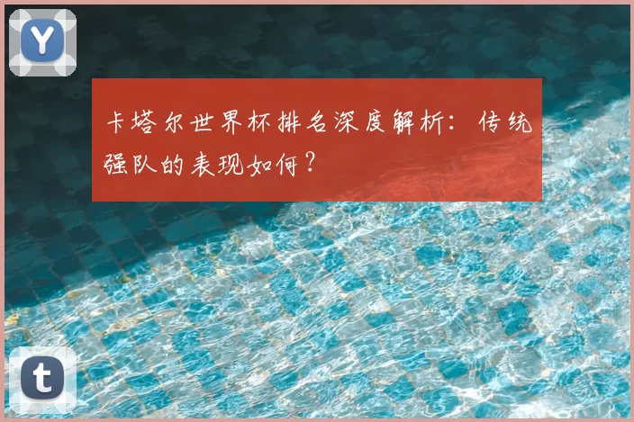 卡塔尔世界杯排名深度解析：传统强队的表现如何？