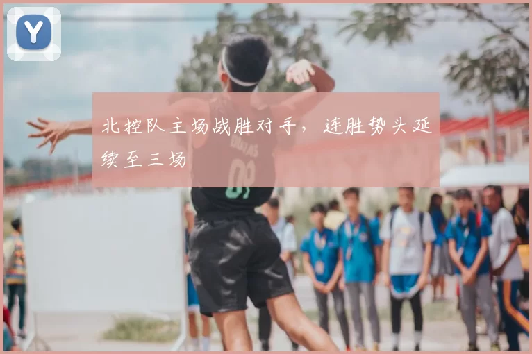 北控队主场战胜对手,连胜势头延续至三场