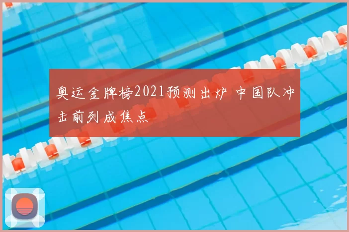 奥运金牌榜2021预测出炉 中国队冲击前列成焦点