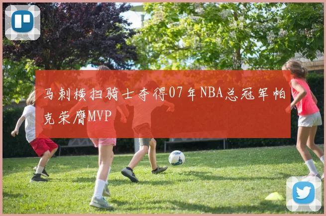 马刺横扫骑士夺得07年NBA总冠军帕克荣膺MVP
