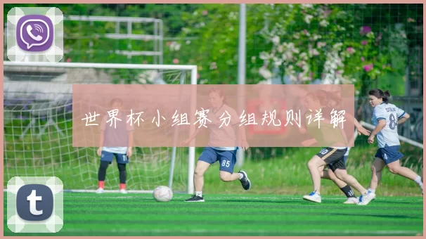 世界杯小组赛分组规则详解