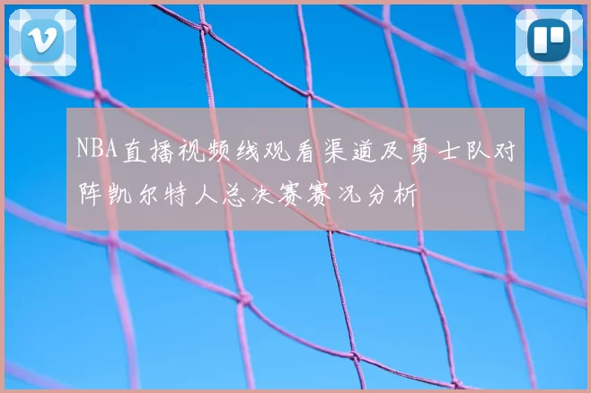 NBA直播视频线观看渠道及勇士队对阵凯尔特人总决赛赛况分析