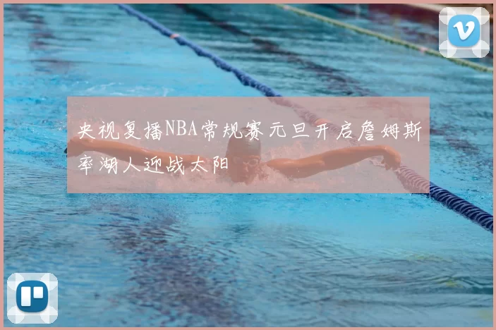 央视复播NBA常规赛元旦开启詹姆斯率湖人迎战太阳