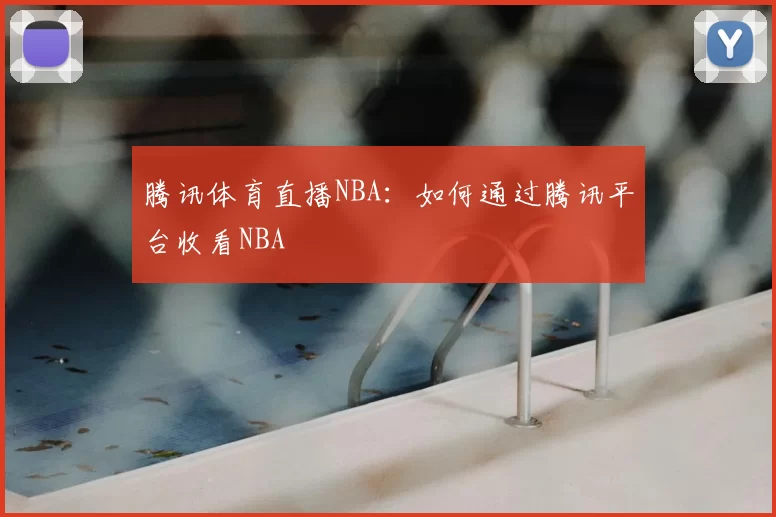 腾讯体育直播NBA：如何通过腾讯平台收看NBA