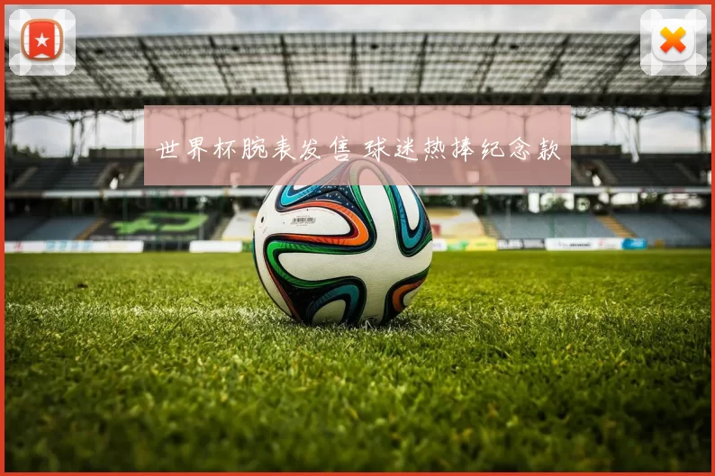 世界杯腕表发售 球迷热捧纪念款