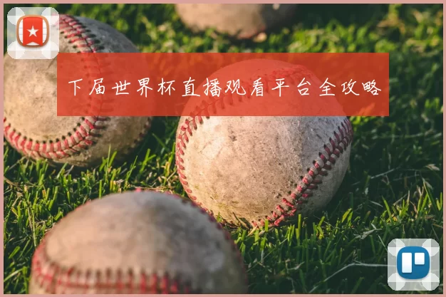 下届世界杯直播观看平台全攻略