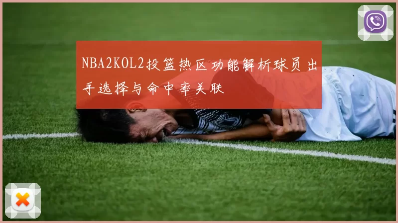 NBA2KOL2投篮热区功能解析球员出手选择与命中率关联