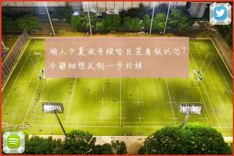 湖人今夏放弃梭哈巨星看似认怂？冷静细想反倒一步好棋