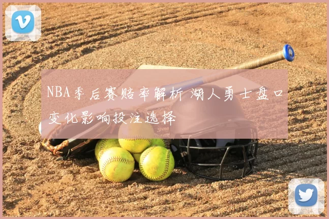 NBA季后赛赔率解析 湖人勇士盘口变化影响投注选择