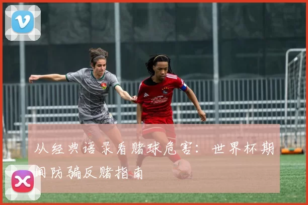 从经典语录看赌球危害：世界杯期间防骗反赌指南