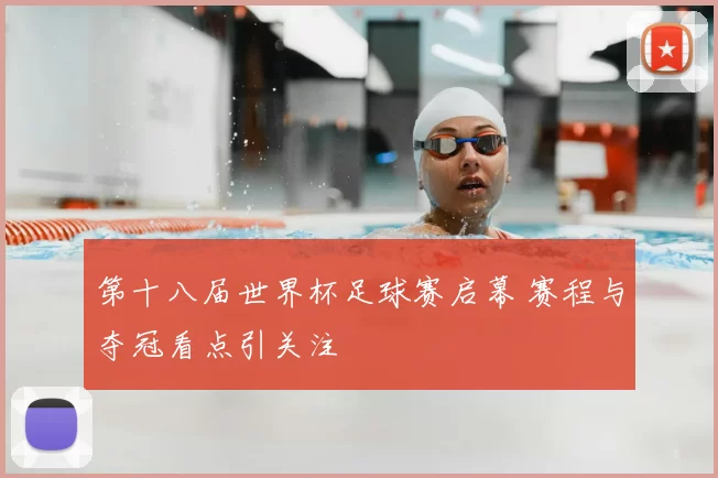 第十八届世界杯足球赛启幕 赛程与夺冠看点引关注
