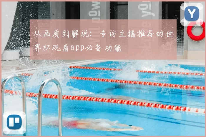 从画质到解说：专访主播推荐的世界杯观看app必备功能